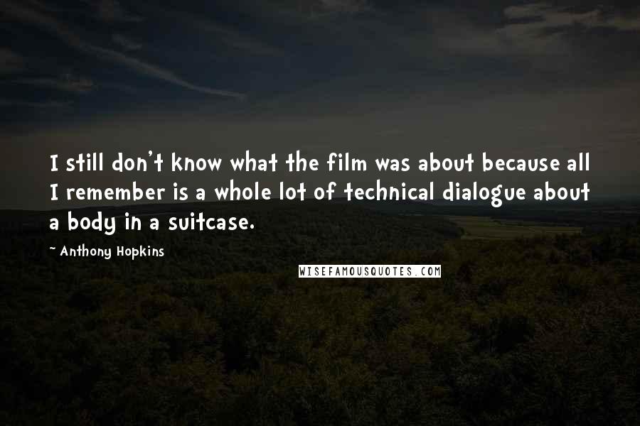 Anthony Hopkins Quotes: I still don't know what the film was about because all I remember is a whole lot of technical dialogue about a body in a suitcase.