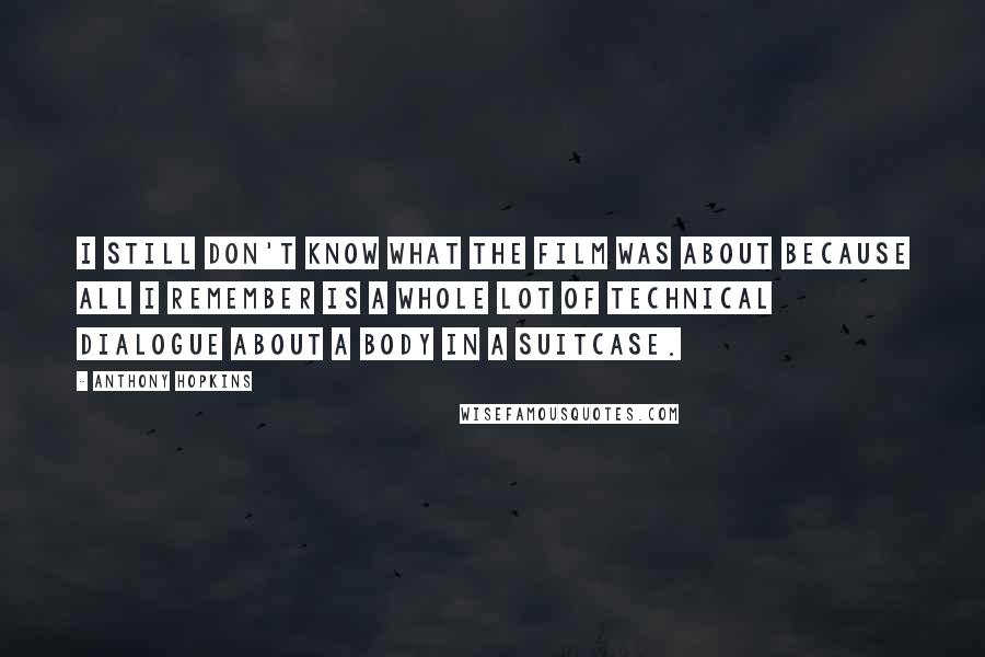Anthony Hopkins Quotes: I still don't know what the film was about because all I remember is a whole lot of technical dialogue about a body in a suitcase.