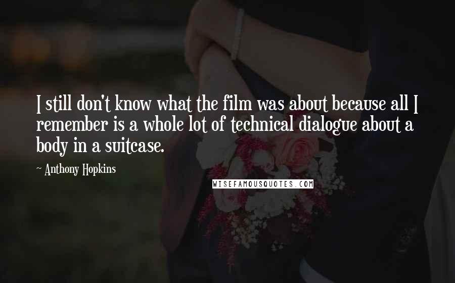 Anthony Hopkins Quotes: I still don't know what the film was about because all I remember is a whole lot of technical dialogue about a body in a suitcase.