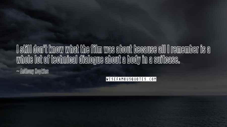 Anthony Hopkins Quotes: I still don't know what the film was about because all I remember is a whole lot of technical dialogue about a body in a suitcase.