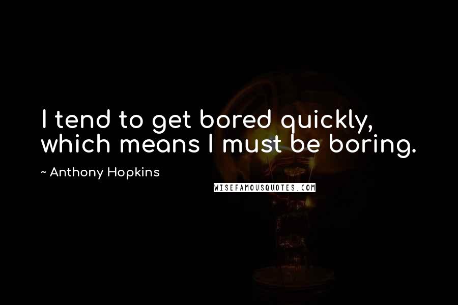 Anthony Hopkins Quotes: I tend to get bored quickly, which means I must be boring.