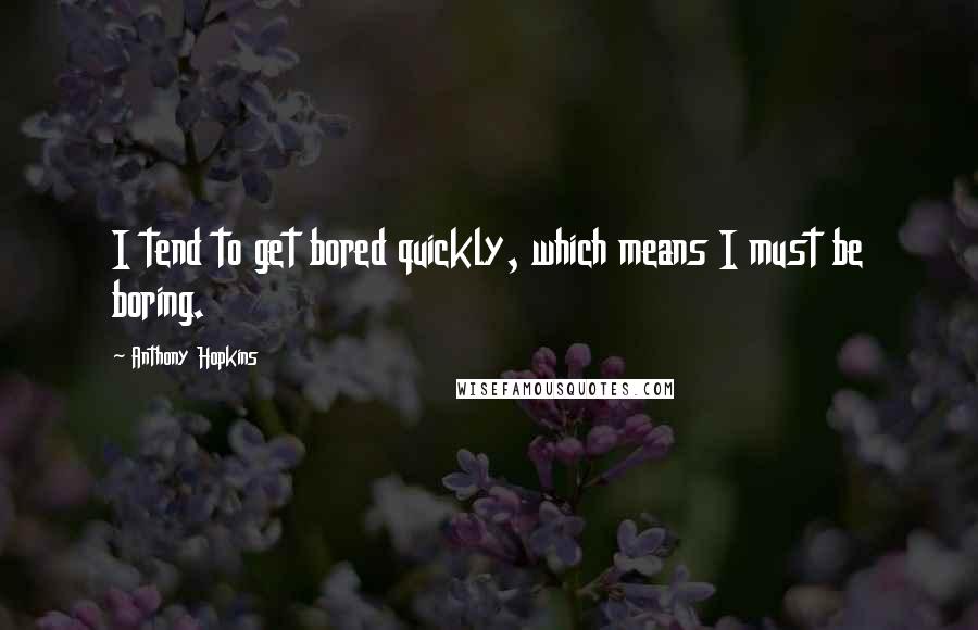 Anthony Hopkins Quotes: I tend to get bored quickly, which means I must be boring.