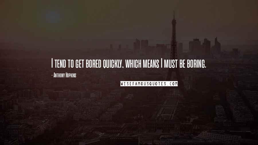 Anthony Hopkins Quotes: I tend to get bored quickly, which means I must be boring.