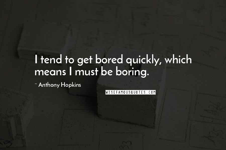 Anthony Hopkins Quotes: I tend to get bored quickly, which means I must be boring.