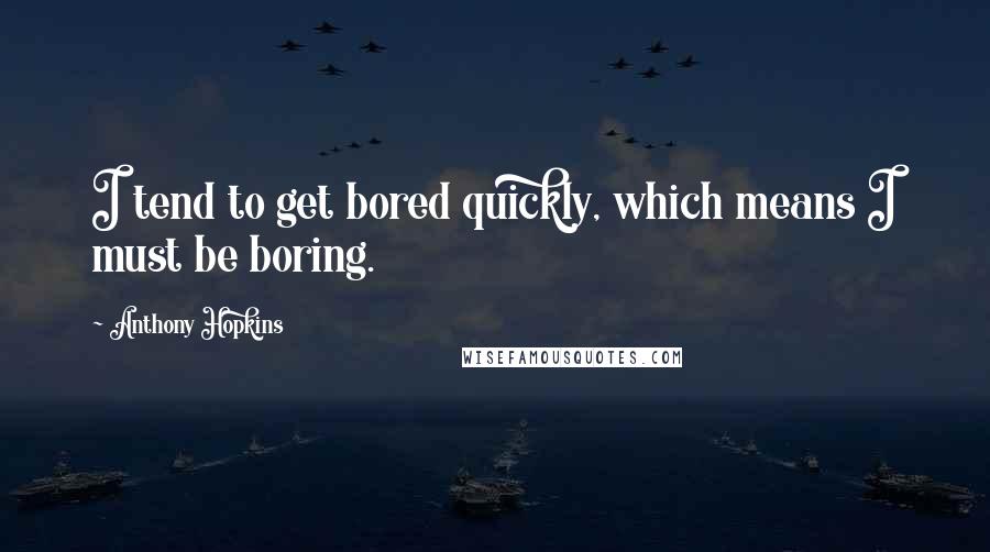Anthony Hopkins Quotes: I tend to get bored quickly, which means I must be boring.