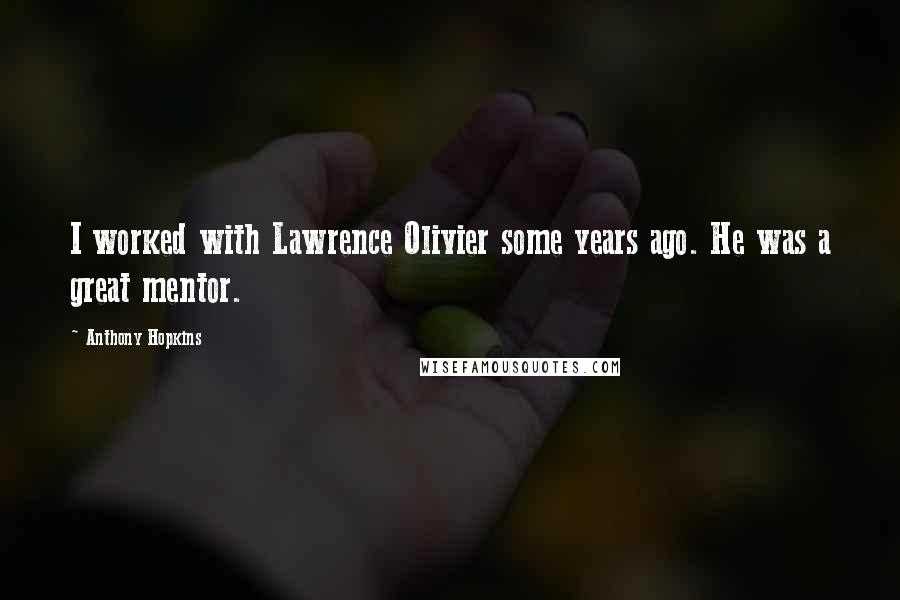 Anthony Hopkins Quotes: I worked with Lawrence Olivier some years ago. He was a great mentor.