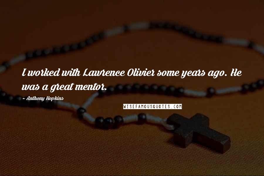 Anthony Hopkins Quotes: I worked with Lawrence Olivier some years ago. He was a great mentor.