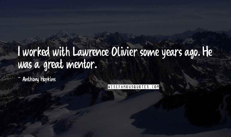 Anthony Hopkins Quotes: I worked with Lawrence Olivier some years ago. He was a great mentor.