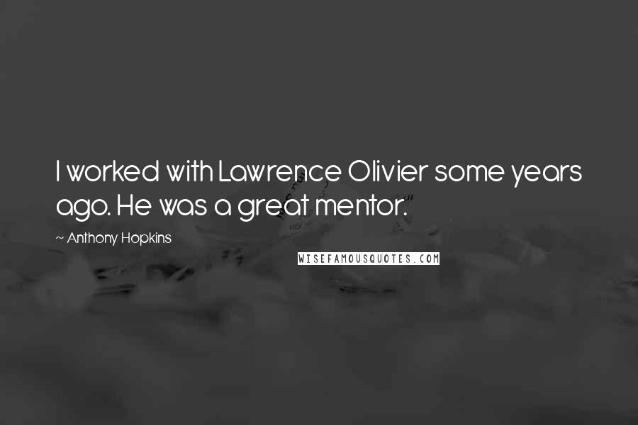 Anthony Hopkins Quotes: I worked with Lawrence Olivier some years ago. He was a great mentor.