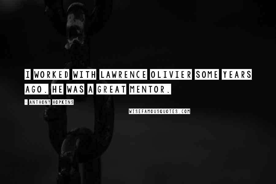 Anthony Hopkins Quotes: I worked with Lawrence Olivier some years ago. He was a great mentor.