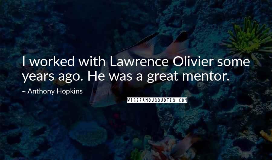 Anthony Hopkins Quotes: I worked with Lawrence Olivier some years ago. He was a great mentor.
