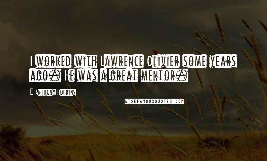 Anthony Hopkins Quotes: I worked with Lawrence Olivier some years ago. He was a great mentor.