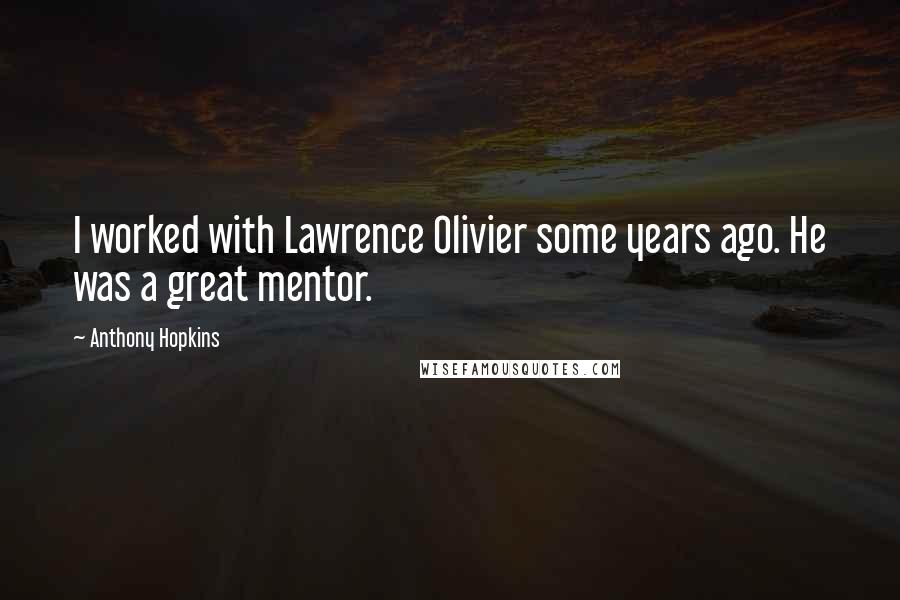 Anthony Hopkins Quotes: I worked with Lawrence Olivier some years ago. He was a great mentor.