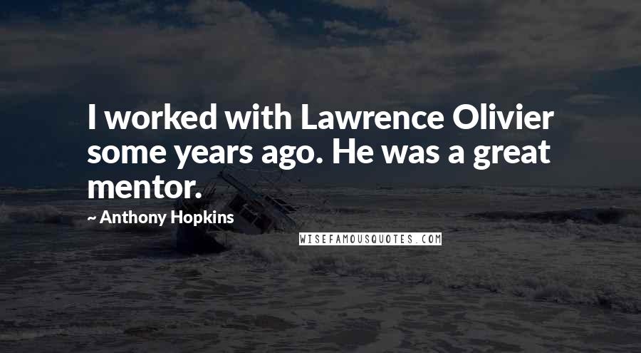 Anthony Hopkins Quotes: I worked with Lawrence Olivier some years ago. He was a great mentor.