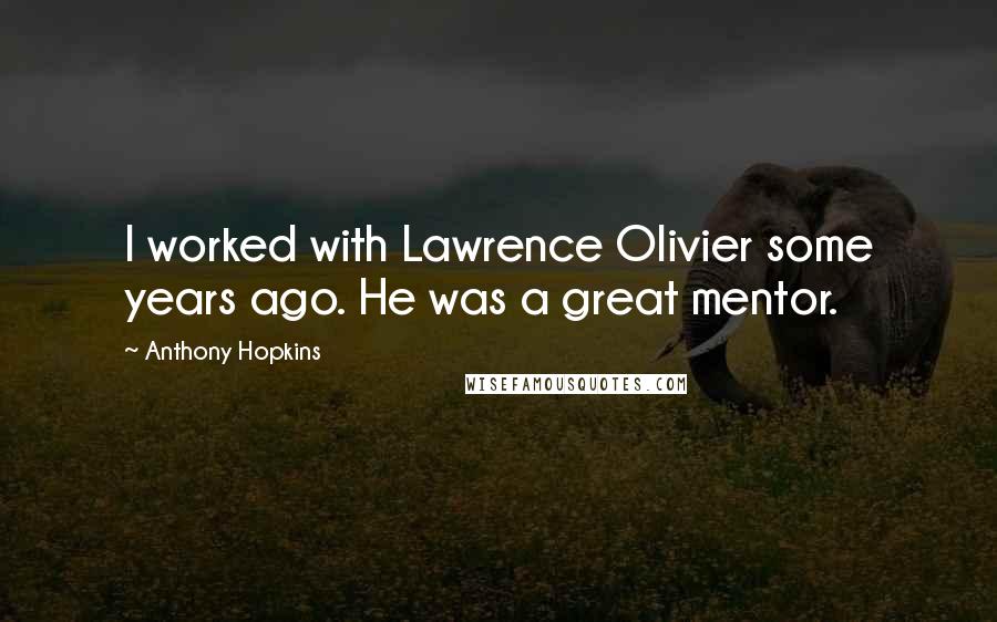Anthony Hopkins Quotes: I worked with Lawrence Olivier some years ago. He was a great mentor.