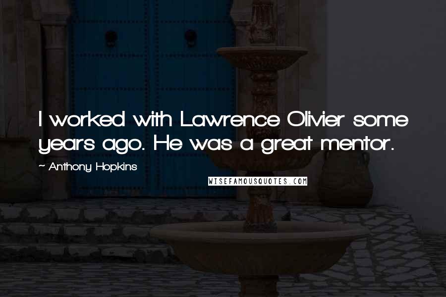 Anthony Hopkins Quotes: I worked with Lawrence Olivier some years ago. He was a great mentor.