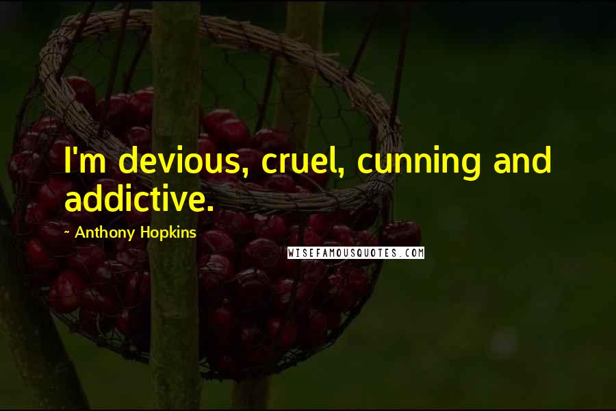 Anthony Hopkins Quotes: I'm devious, cruel, cunning and addictive.