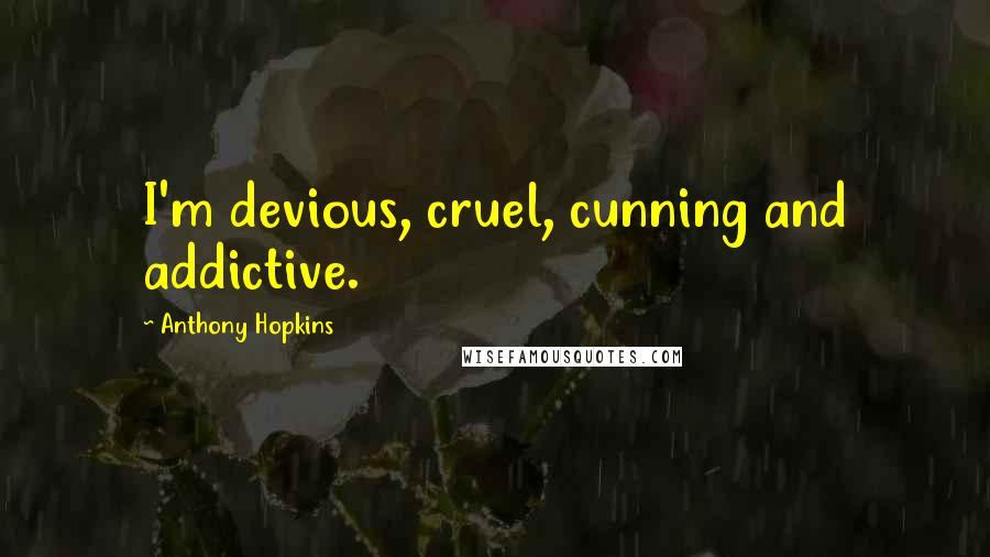 Anthony Hopkins Quotes: I'm devious, cruel, cunning and addictive.
