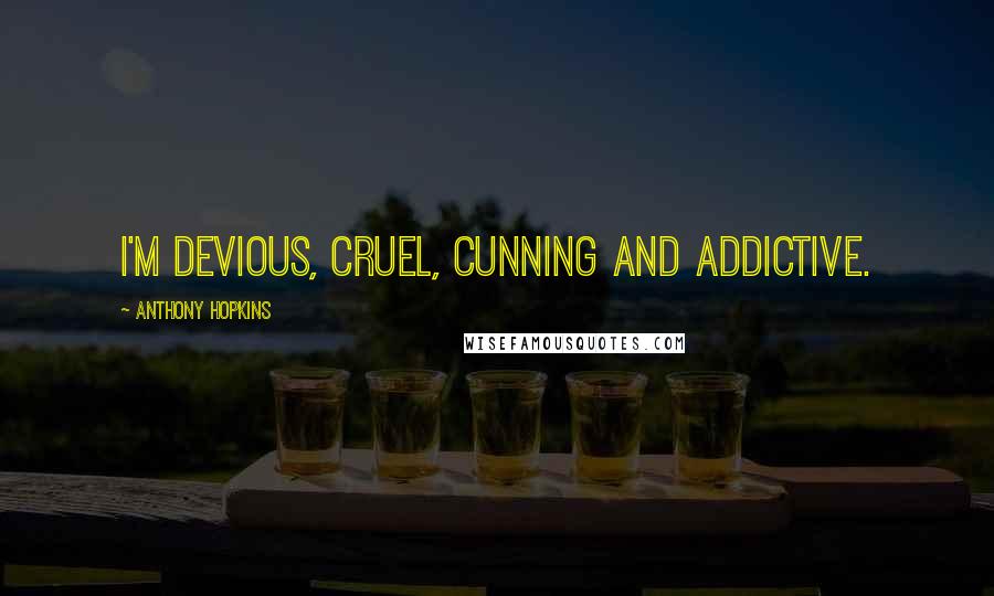 Anthony Hopkins Quotes: I'm devious, cruel, cunning and addictive.