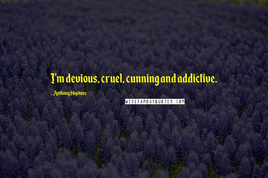 Anthony Hopkins Quotes: I'm devious, cruel, cunning and addictive.