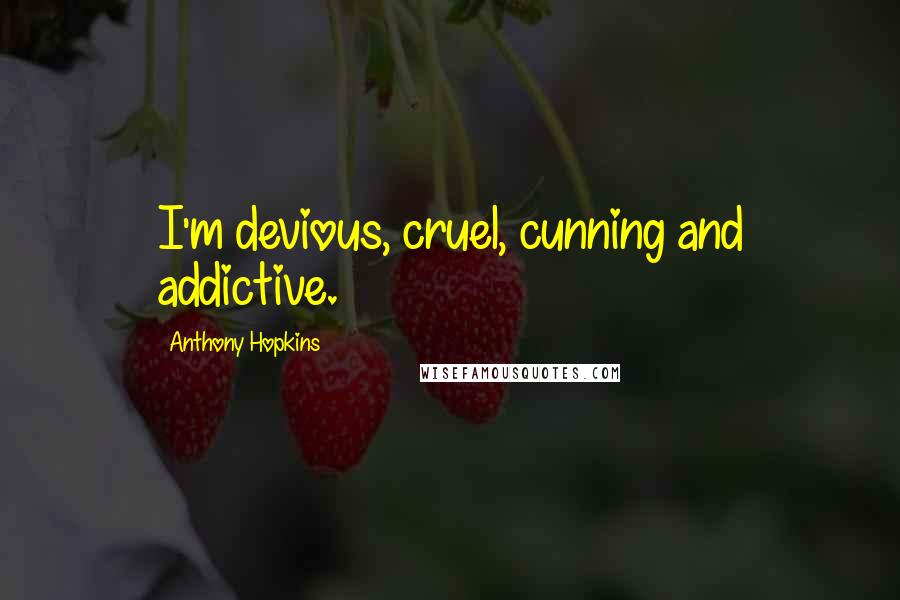 Anthony Hopkins Quotes: I'm devious, cruel, cunning and addictive.