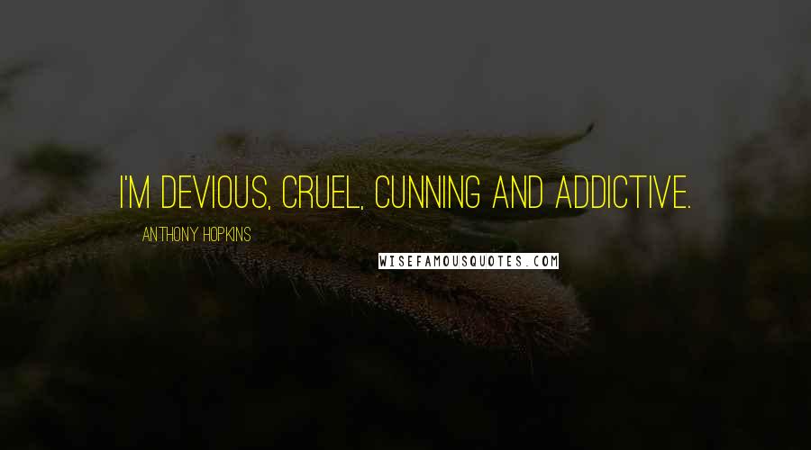 Anthony Hopkins Quotes: I'm devious, cruel, cunning and addictive.