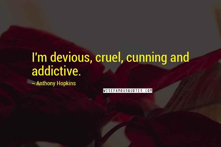 Anthony Hopkins Quotes: I'm devious, cruel, cunning and addictive.