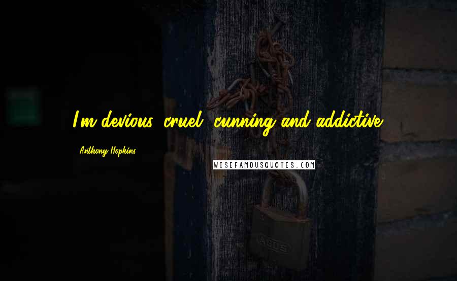 Anthony Hopkins Quotes: I'm devious, cruel, cunning and addictive.