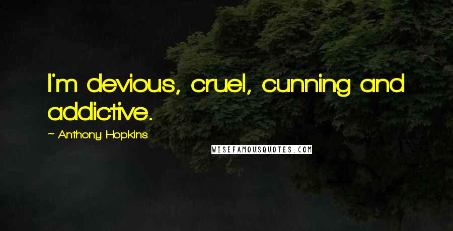 Anthony Hopkins Quotes: I'm devious, cruel, cunning and addictive.