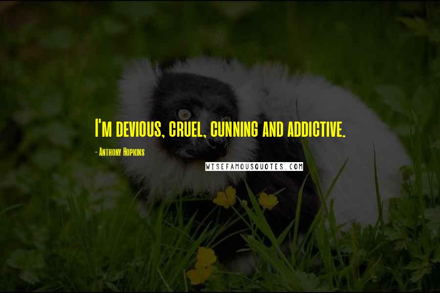 Anthony Hopkins Quotes: I'm devious, cruel, cunning and addictive.