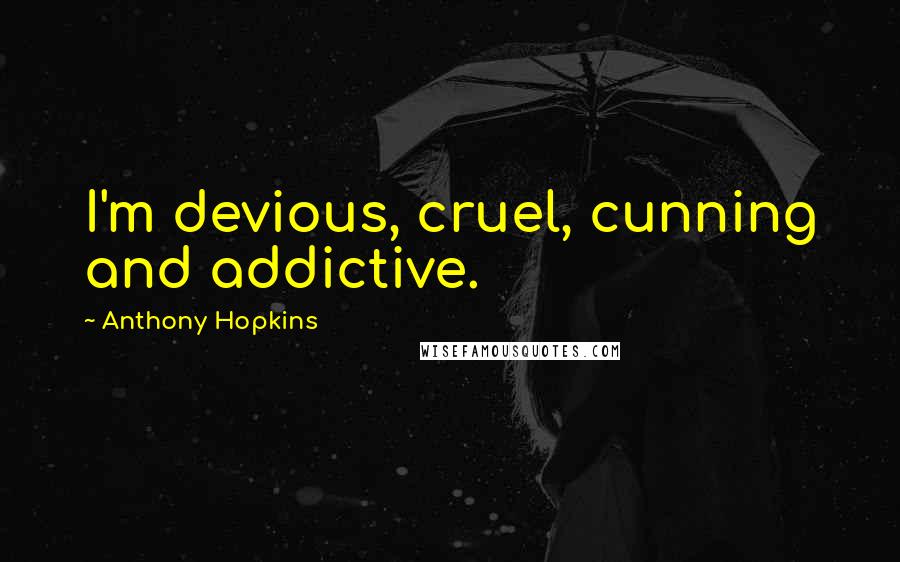Anthony Hopkins Quotes: I'm devious, cruel, cunning and addictive.