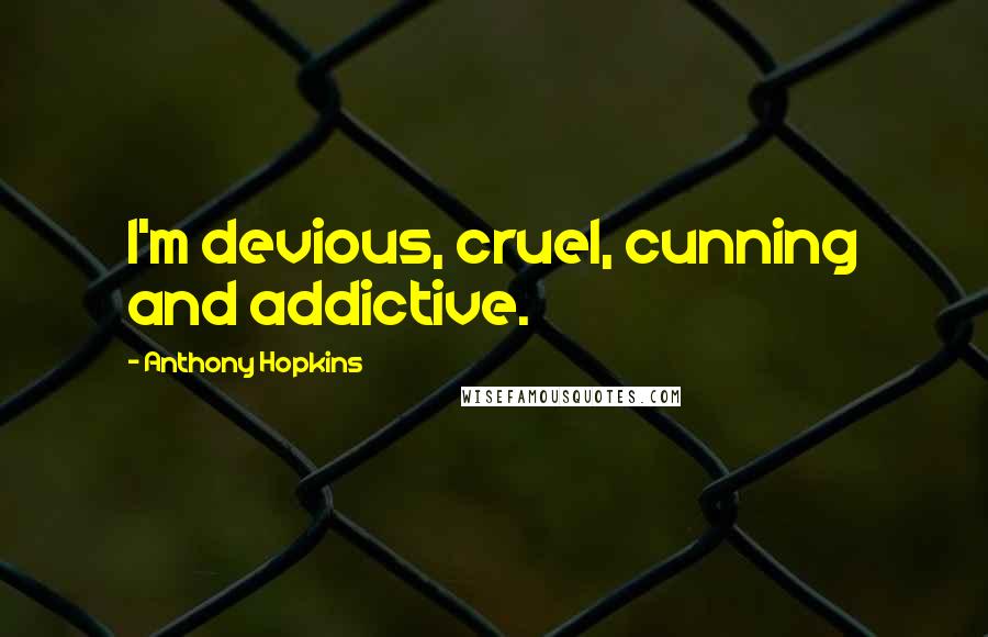 Anthony Hopkins Quotes: I'm devious, cruel, cunning and addictive.