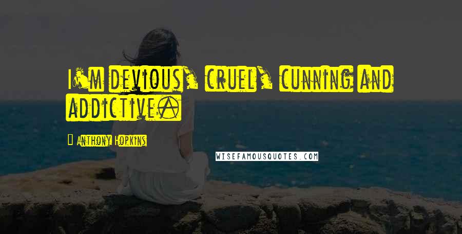 Anthony Hopkins Quotes: I'm devious, cruel, cunning and addictive.