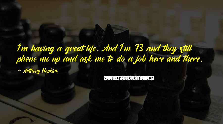Anthony Hopkins Quotes: I'm having a great life. And I'm 73 and they still phone me up and ask me to do a job here and there.