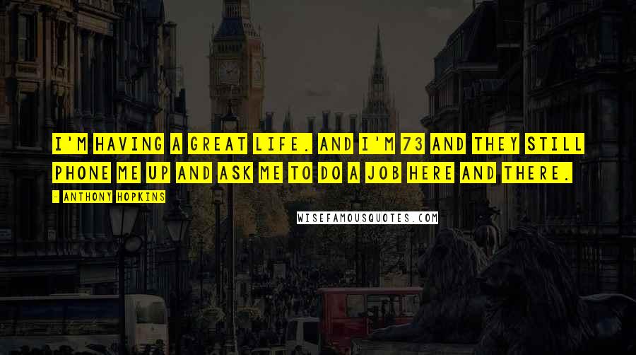 Anthony Hopkins Quotes: I'm having a great life. And I'm 73 and they still phone me up and ask me to do a job here and there.