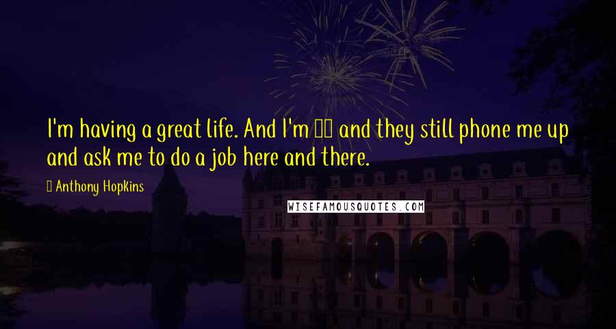 Anthony Hopkins Quotes: I'm having a great life. And I'm 73 and they still phone me up and ask me to do a job here and there.