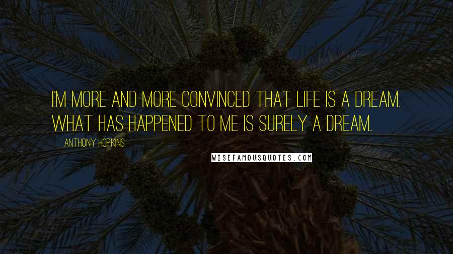 Anthony Hopkins Quotes: I'm more and more convinced that life is a dream. What has happened to me is surely a dream.