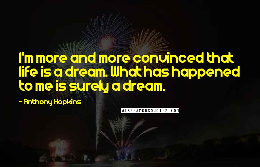 Anthony Hopkins Quotes: I'm more and more convinced that life is a dream. What has happened to me is surely a dream.