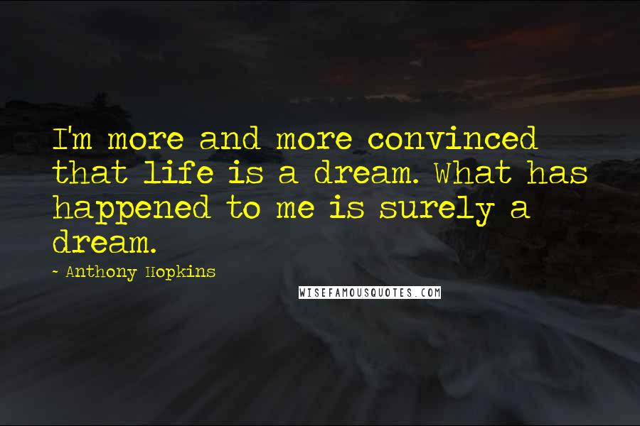 Anthony Hopkins Quotes: I'm more and more convinced that life is a dream. What has happened to me is surely a dream.