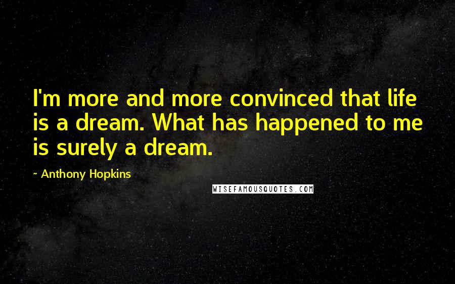 Anthony Hopkins Quotes: I'm more and more convinced that life is a dream. What has happened to me is surely a dream.