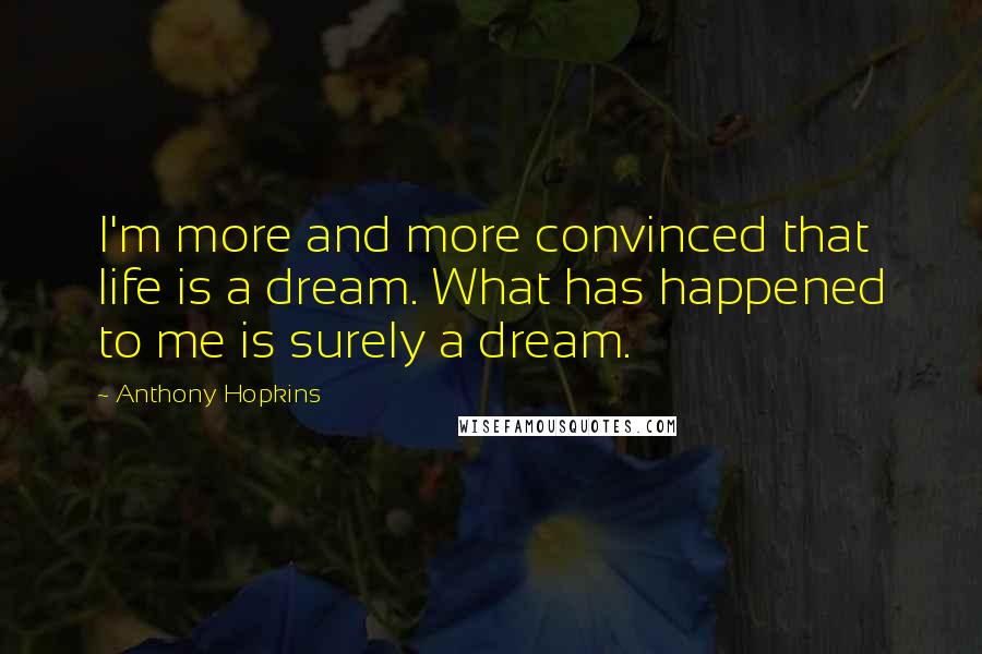 Anthony Hopkins Quotes: I'm more and more convinced that life is a dream. What has happened to me is surely a dream.