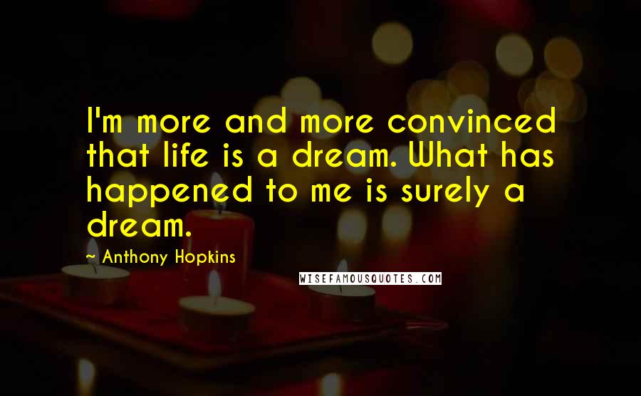 Anthony Hopkins Quotes: I'm more and more convinced that life is a dream. What has happened to me is surely a dream.