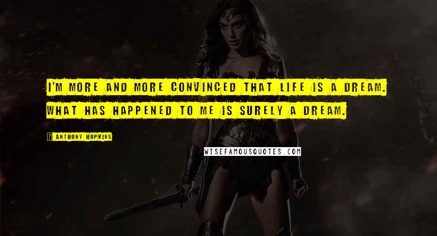 Anthony Hopkins Quotes: I'm more and more convinced that life is a dream. What has happened to me is surely a dream.