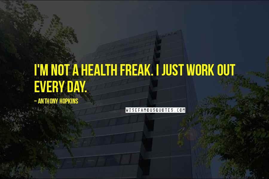 Anthony Hopkins Quotes: I'm not a health freak. I just work out every day.
