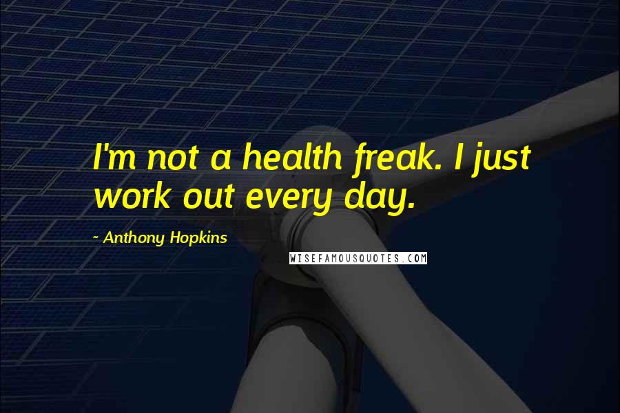 Anthony Hopkins Quotes: I'm not a health freak. I just work out every day.