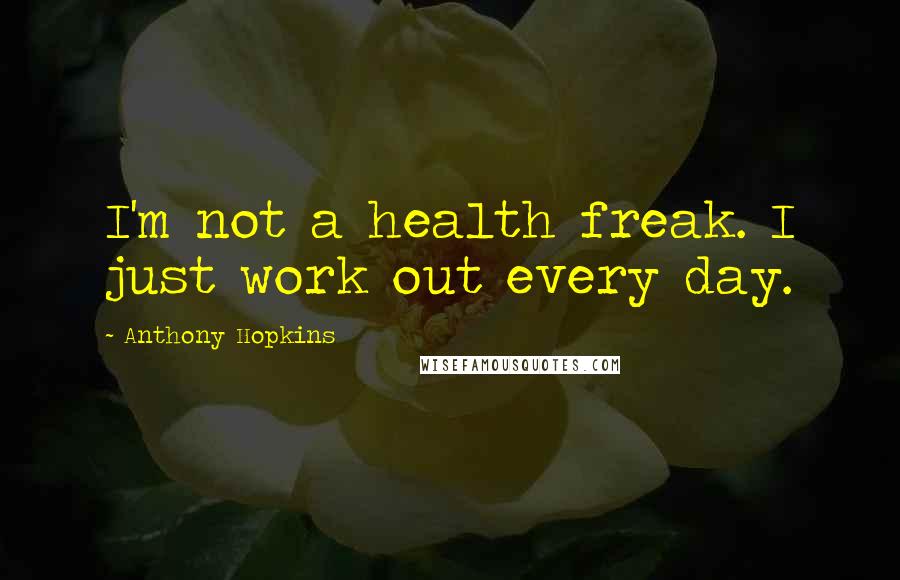 Anthony Hopkins Quotes: I'm not a health freak. I just work out every day.