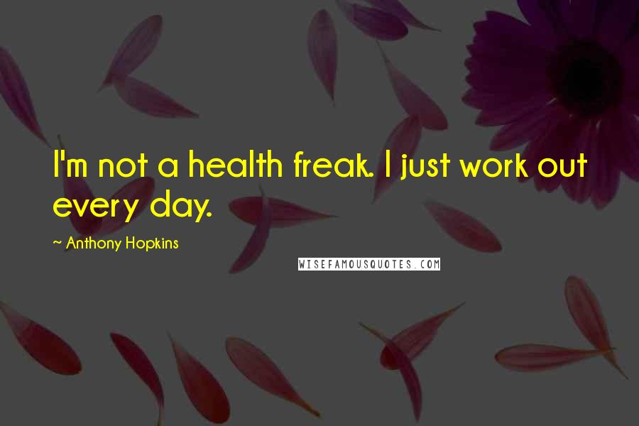 Anthony Hopkins Quotes: I'm not a health freak. I just work out every day.