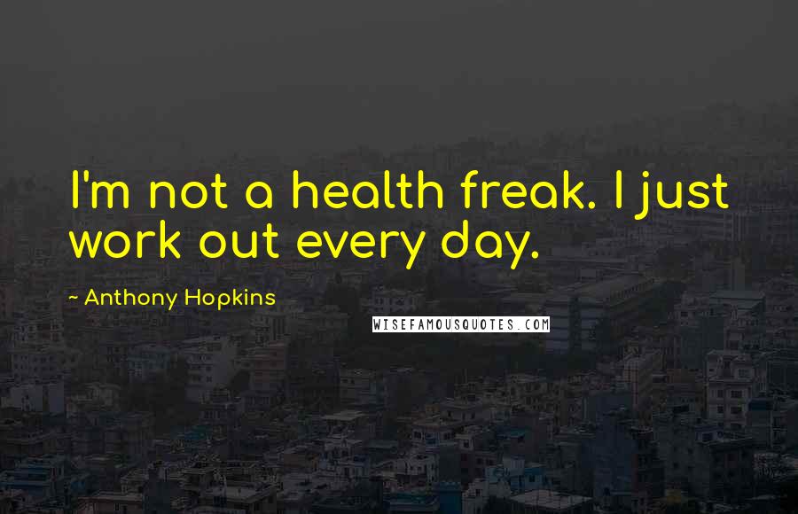 Anthony Hopkins Quotes: I'm not a health freak. I just work out every day.