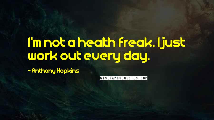 Anthony Hopkins Quotes: I'm not a health freak. I just work out every day.