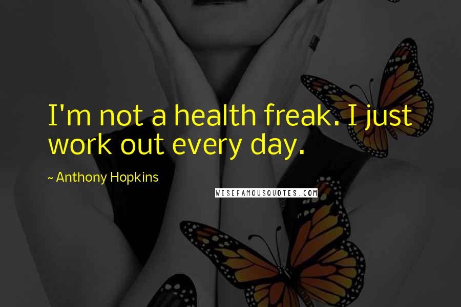 Anthony Hopkins Quotes: I'm not a health freak. I just work out every day.